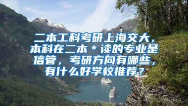 二本工科考研上海交大，本科在二本＊读的专业是信管，考研方向有哪些，有什么好学校推荐？