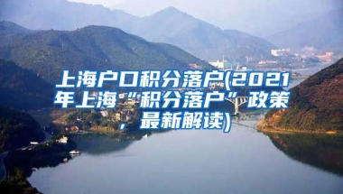 上海户口积分落户(2021年上海“积分落户”政策，最新解读)