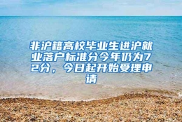 非沪籍高校毕业生进沪就业落户标准分今年仍为72分，今日起开始受理申请