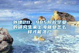 外地211，985院校毕业的研究生来上海就业怎么样才能落户