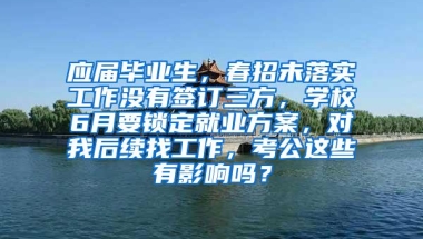 应届毕业生，春招未落实工作没有签订三方，学校6月要锁定就业方案，对我后续找工作，考公这些有影响吗？