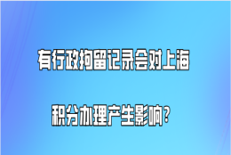 有行政拘留记录的,会对上海积分办理产生什么样的影响？