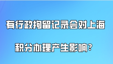 有行政拘留记录的,会对上海积分办理产生什么样的影响？