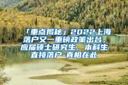 「重点揭秘」2022上海落户又一重磅政策出台，应届硕士研究生、本科生直接落户-真相在此