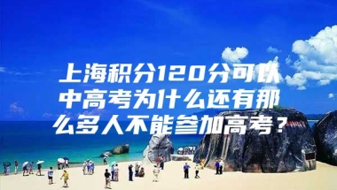 上海积分120分可以中高考为什么还有那么多人不能参加高考？