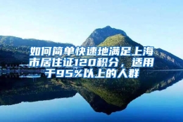 如何简单快速地满足上海市居住证120积分，适用于95%以上的人群