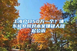 上海户口50万一个？浦东检察院对本案嫌疑人提起公诉