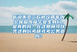 听说不签三方协议两年内会保留应届毕业生身份，是真的吗？在这期间可以凭这身份考研或考公务员吗？