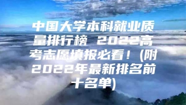 中国大学本科就业质量排行榜 2022高考志愿填报必看！(附2022年最新排名前十名单)