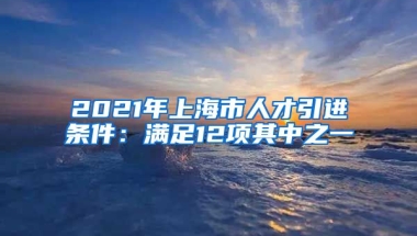 2021年上海市人才引进条件：满足12项其中之一