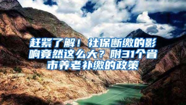 赶紧了解！社保断缴的影响竟然这么大？附31个省市养老补缴的政策