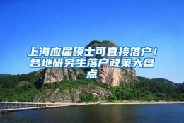 上海应届硕士可直接落户！各地研究生落户政策大盘点