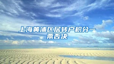 上海黄浦区居转户积分一票否决