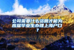 公司需要什么资质才能为应届毕业生办理上海户口？