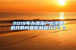 2019年办理深户必须要避开的问题你知道几个？？