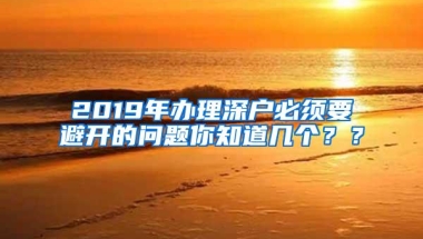 2019年办理深户必须要避开的问题你知道几个？？