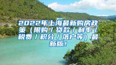 2022年上海最新购房政策（限购／贷款／利率／税费／积分／落户等）最新版！