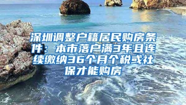 深圳调整户籍居民购房条件：本市落户满3年且连续缴纳36个月个税或社保才能购房