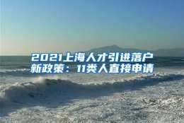 2021上海人才引进落户新政策：11类人直接申请