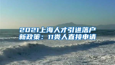 2021上海人才引进落户新政策：11类人直接申请