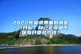 2022医保缴费基数调整！7月起，自己交深圳医保每月要多少钱？