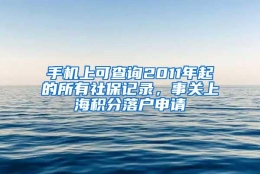 手机上可查询2011年起的所有社保记录，事关上海积分落户申请