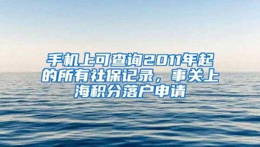 手机上可查询2011年起的所有社保记录，事关上海积分落户申请