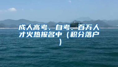 成人高考、自考、百万人才火热报名中（积分落户）