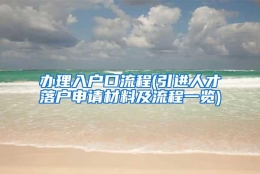 办理入户口流程(引进人才落户申请材料及流程一览)