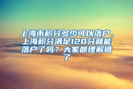 上海市积分多少可以落户，上海积分满足120分就能落户了吗？大家都理解错了