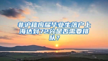 非沪籍应届毕业生落户上海达到72分是否需要排队？