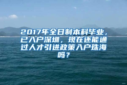 2017年全日制本科毕业，已入户深圳，现在还能通过人才引进政策入户珠海吗？