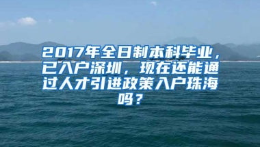 2017年全日制本科毕业，已入户深圳，现在还能通过人才引进政策入户珠海吗？