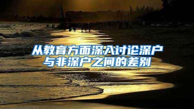 从教育方面深入讨论深户与非深户之间的差别