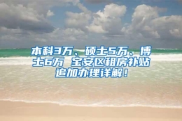 本科3万、硕士5万、博士6万 宝安区租房补贴追加办理详解！