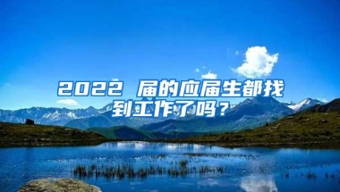 2022 届的应届生都找到工作了吗？