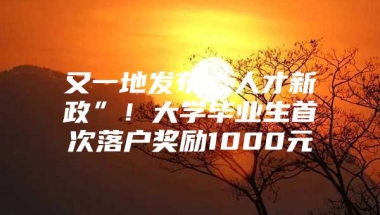 又一地发布“人才新政”！大学毕业生首次落户奖励1000元