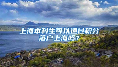 上海本科生可以通过积分落户上海吗？