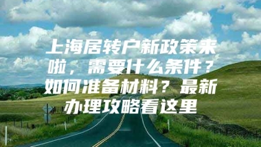 上海居转户新政策来啦，需要什么条件？如何准备材料？最新办理攻略看这里