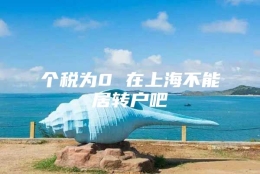 个税为0 在上海不能居转户吧