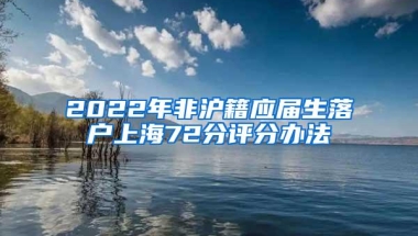 2022年非沪籍应届生落户上海72分评分办法