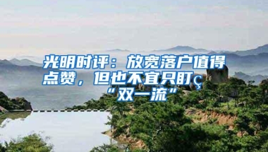 光明时评：放宽落户值得点赞，但也不宜只盯着“双一流”