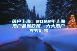 落户上海：2022年上海落户最新政策，六大落户方式汇总