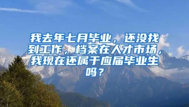 我去年七月毕业，还没找到工作，档案在人才市场，我现在还属于应届毕业生吗？