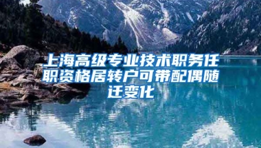 上海高级专业技术职务任职资格居转户可带配偶随迁变化