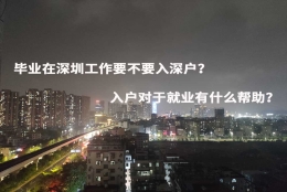 毕业在深圳工作要不要入深户？入户对于就业有什么帮助？