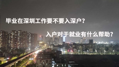 毕业在深圳工作要不要入深户？入户对于就业有什么帮助？