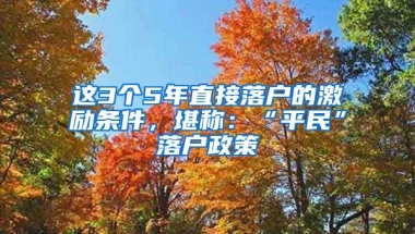 这3个5年直接落户的激励条件，堪称：“平民”落户政策