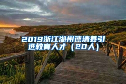 2019浙江湖州德清县引进教育人才（20人）