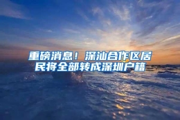 重磅消息！深汕合作区居民将全部转成深圳户籍